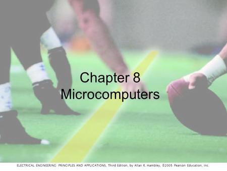 ELECTRICAL ENGINEERING: PRINCIPLES AND APPLICATIONS, Third Edition, by Allan R. Hambley, ©2005 Pearson Education, Inc. Chapter 8 Microcomputers.