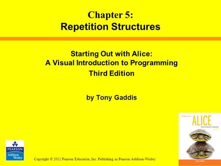 Copyright © 2012 Pearson Education, Inc. Publishing as Pearson Addison-Wesley Starting Out with Alice: A Visual Introduction to Programming Third Edition.