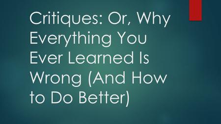 Critiques: Or, Why Everything You Ever Learned Is Wrong (And How to Do Better)