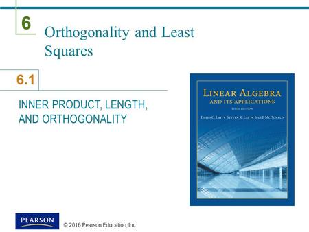 6 6.1 © 2016 Pearson Education, Inc. Orthogonality and Least Squares INNER PRODUCT, LENGTH, AND ORTHOGONALITY.