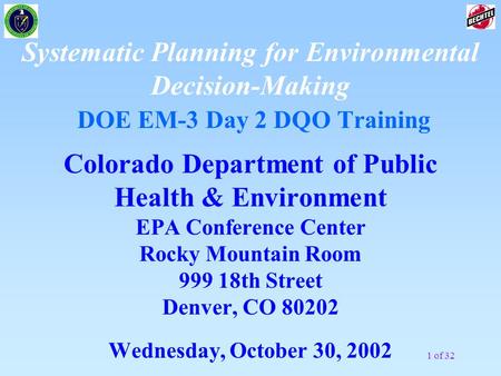 1 of 32 Systematic Planning for Environmental Decision-Making DOE EM-3 Day 2 DQO Training Colorado Department of Public Health & Environment EPA Conference.