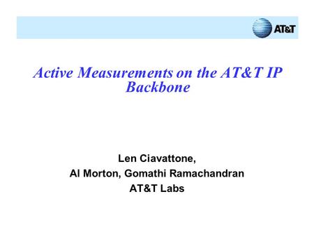 Active Measurements on the AT&T IP Backbone Len Ciavattone, Al Morton, Gomathi Ramachandran AT&T Labs.