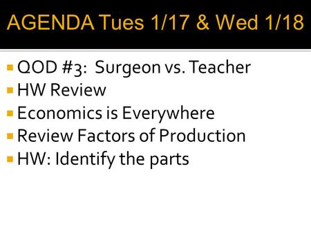  QOD #3: Surgeon vs. Teacher  HW Review  Economics is Everywhere  Review Factors of Production  HW: Identify the parts AGENDA Tues 1/17 & Wed 1/18.