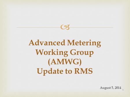  Advanced Metering Working Group (AMWG) Update to RMS 1 August 5, 2014.