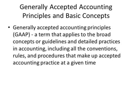 Generally Accepted Accounting Principles and Basic Concepts Generally accepted accounting principles (GAAP) - a term that applies to the broad concepts.