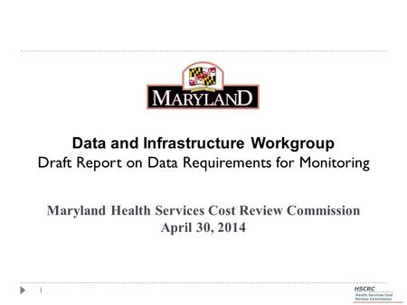 1 Maryland Health Services Cost Review Commission April 30, 2014 Data and Infrastructure Workgroup Draft Report on Data Requirements for Monitoring.