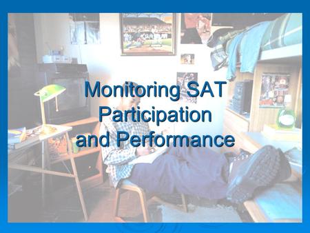 Monitoring SAT Participation and Performance. SAT/ACT Performance Targets Combined Critical Reading, Mathematics, and Writing SAT Score Targets 2006200720082009201020112012.