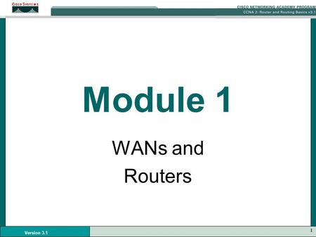 1 Version 3.1 Module 1 WANs and Routers. 2 Version 3.1 WANS WAN operates at the physical layer and the data link layer of the OSI reference model. Provide.