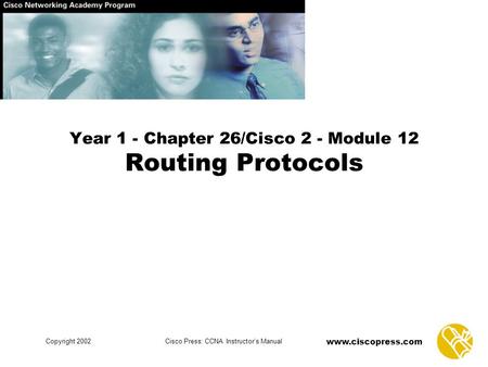 Www.ciscopress.com Copyright 2002Cisco Press: CCNA Instructor’s Manual Year 1 - Chapter 26/Cisco 2 - Module 12 Routing Protocols.