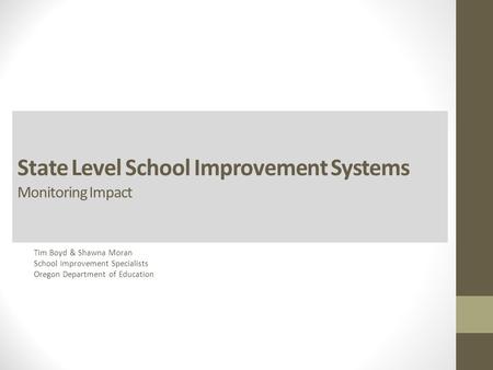 State Level School Improvement Systems Monitoring Impact Tim Boyd & Shawna Moran School Improvement Specialists Oregon Department of Education.