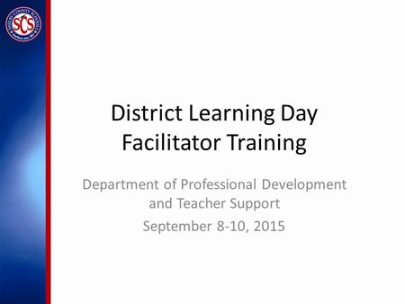 District Learning Day Facilitator Training Department of Professional Development and Teacher Support September 8-10, 2015.