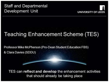 Staff and Departmental Development Unit Teaching Enhancement Scheme (TES) Professor Mike McPherson (Pro-Dean Student Education FBS) & Clara Davies (SDDU)