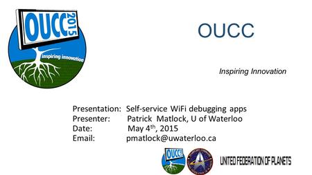 OUCC 2015 Inspiring Innovation Presentation: Self-service WiFi debugging apps Presenter: Patrick Matlock, U of Waterloo Date: May 4 th, 2015