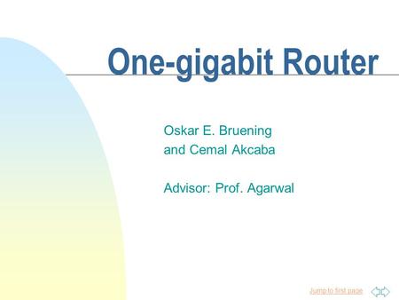 Jump to first page One-gigabit Router Oskar E. Bruening and Cemal Akcaba Advisor: Prof. Agarwal.