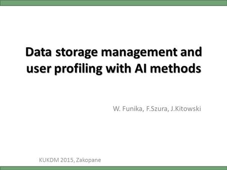 Data storage management and user profiling with AI methods W. Funika, F.Szura, J.Kitowski KUKDM 2015, Zakopane.