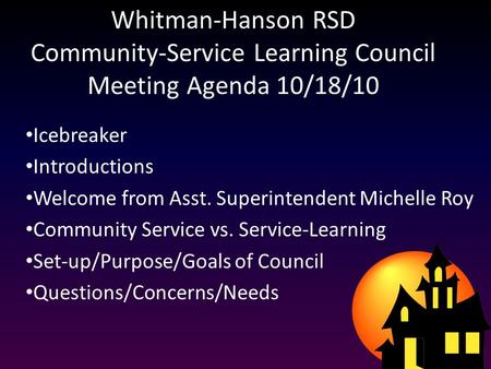 Whitman-Hanson RSD Community-Service Learning Council Meeting Agenda 10/18/10 Icebreaker Introductions Welcome from Asst. Superintendent Michelle Roy Community.