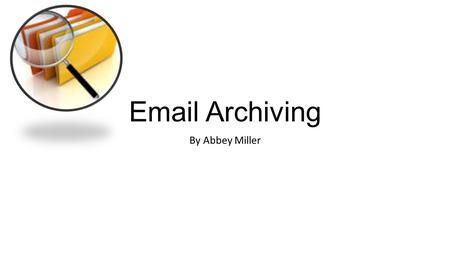 Email Archiving By Abbey Miller. What is Archiving emails? Archiving removes messages from your inbox, but keeps them in your account under the ‘All mail’