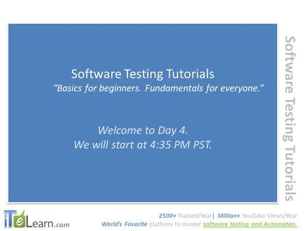 .com Software Testing Tutorials “Basics for beginners. Fundamentals for everyone.” Welcome to Day 4. We will start at 4:35 PM PST. Software Testing Tutorials.