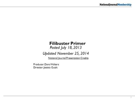 1 Filibuster Primer Posted July 18, 2013 Updated November 25, 2014 National Journal Presentation Credits Producer: Dana Walters Director: Jessica Guzik.