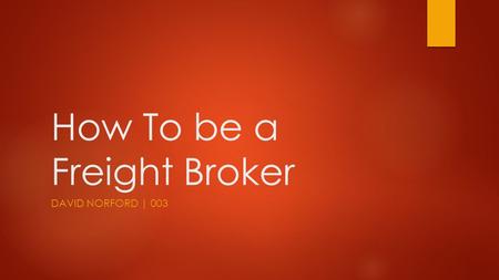 How To be a Freight Broker DAVID NORFORD | 003. FREIGHT BROKER AGENDA  SUMMARY  Location: Online  Lectures: Wed at 7:00 P.M. PST  Team: Build one!