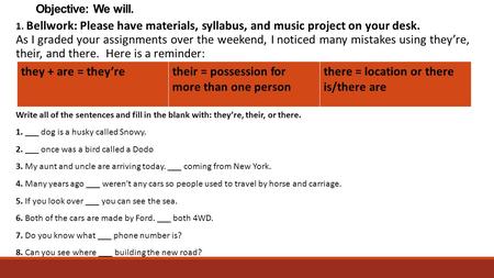 Objective: We will. 1. Bellwork: Please have materials, syllabus, and music project on your desk. As I graded your assignments over the weekend, I noticed.