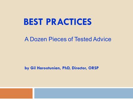 BEST PRACTICES by Gil Harootunian, PhD, Director, ORSP A Dozen Pieces of Tested Advice.