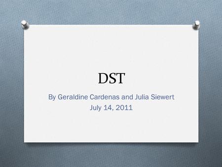 DST By Geraldine Cardenas and Julia Siewert July 14, 2011.