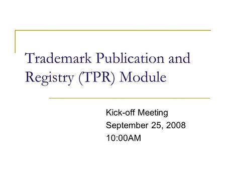 Trademark Publication and Registry (TPR) Module Kick-off Meeting September 25, 2008 10:00AM.