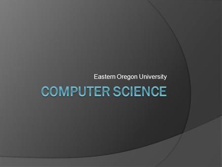 Eastern Oregon University. Overview  Some Computer Use Examples  Computer Science Careers  EOU’s Computer Science Degree  What to do in High School.