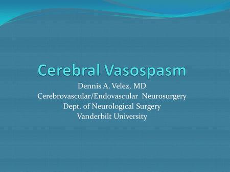 Dennis A. Velez, MD Cerebrovascular/Endovascular Neurosurgery Dept. of Neurological Surgery Vanderbilt University.