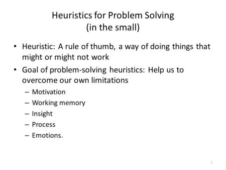 Heuristics for Problem Solving (in the small) Heuristic: A rule of thumb, a way of doing things that might or might not work Goal of problem-solving heuristics: