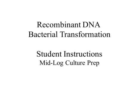 Recombinant DNA Bacterial Transformation Student Instructions Mid-Log Culture Prep.