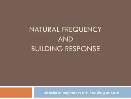 NATURAL FREQUENCY AND BUILDING RESPONSE structural engineers are keeping us safe.