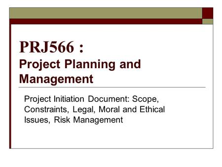 PRJ566 : Project Planning and Management Project Initiation Document: Scope, Constraints, Legal, Moral and Ethical Issues, Risk Management.