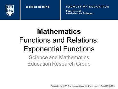 Mathematics Functions and Relations: Exponential Functions Science and Mathematics Education Research Group Supported by UBC Teaching and Learning Enhancement.