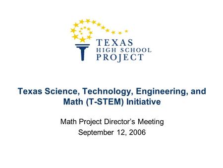 Texas Science, Technology, Engineering, and Math (T-STEM) Initiative Math Project Director’s Meeting September 12, 2006.