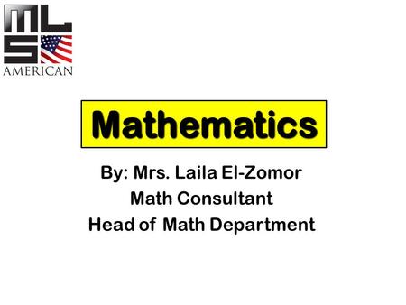 Mathematics By: Mrs. Laila El-Zomor Math Consultant Head of Math Department.