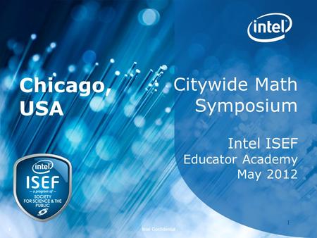 Intel ISEF 2012 – Educator Academy 1 Intel Confidential 11 Citywide Math Symposium Intel ISEF Educator Academy May 2012 Chicago, USA.