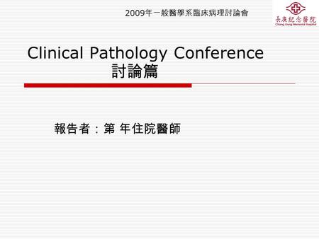 2009 年一般醫學系臨床病理討論會 Clinical Pathology Conference 討論篇 報告者：第 年住院醫師.