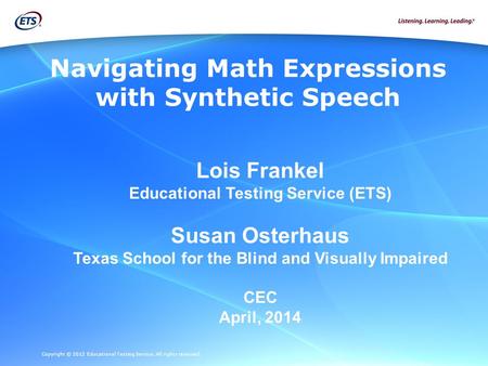 Copyright © 2012 Educational Testing Service. All rights reserved. Navigating Math Expressions with Synthetic Speech Lois Frankel Educational Testing Service.