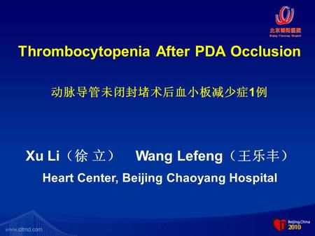 Thrombocytopenia After PDA Occlusion 动脉导管未闭封堵术后血小板减少症 1 例 Xu Li （徐 立） Wang Lefeng （王乐丰） Heart Center, Beijing Chaoyang Hospital 北京朝阳医院 Beijing Chaoyang.