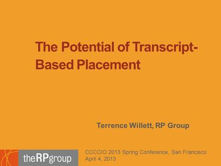 Terrence Willett, RP Group The Potential of Transcript- Based Placement CCCCIO 2013 Spring Conference, San Francisco April 4, 2013.