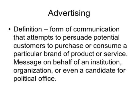 Advertising Definition – form of communication that attempts to persuade potential customers to purchase or consume a particular brand of product or service.