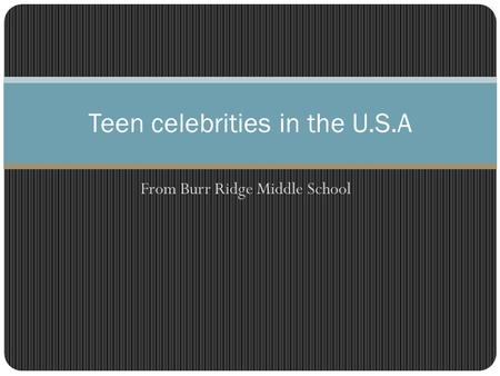 From Burr Ridge Middle School Teen celebrities in the U.S.A.