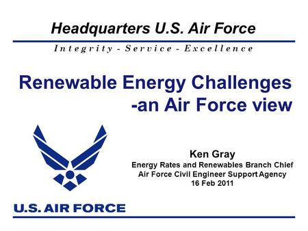 I n t e g r i t y - S e r v i c e - E x c e l l e n c e Headquarters U.S. Air Force Renewable Energy Challenges -an Air Force view 1 Ken Gray Energy Rates.