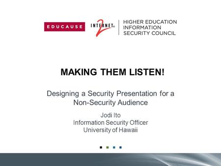 MAKING THEM LISTEN! Designing a Security Presentation for a Non-Security Audience Jodi Ito Information Security Officer University of Hawaii.