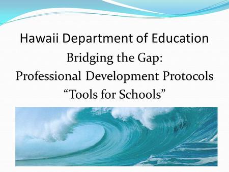 Hawaii Department of Education Bridging the Gap: Professional Development Protocols “Tools for Schools”