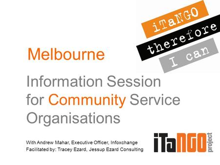 Information Session for Community Service Organisations With Andrew Mahar, Executive Officer, Infoxchange Facilitated by: Tracey Ezard, Jessup Ezard Consulting.