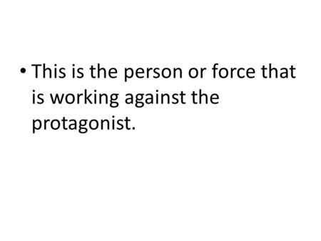 This is the person or force that is working against the protagonist.