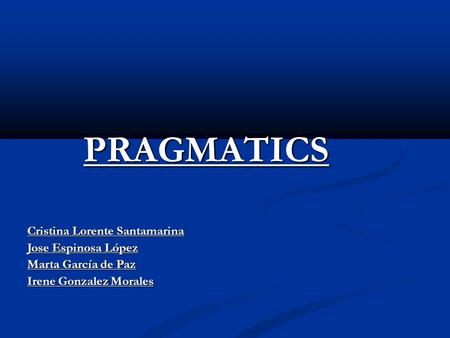 PRAGMATICS PRAGMATICS Cristina Lorente Santamarina Jose Espinosa López Marta García de Paz Irene Gonzalez Morales.